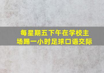 每星期五下午在学校主场踢一小时足球口语交际