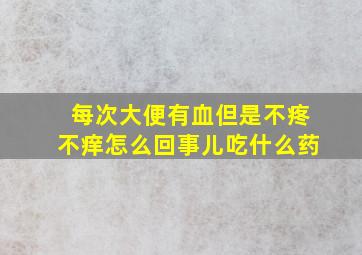 每次大便有血但是不疼不痒怎么回事儿吃什么药