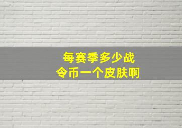 每赛季多少战令币一个皮肤啊