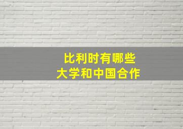 比利时有哪些大学和中国合作