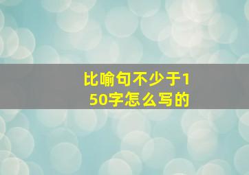 比喻句不少于150字怎么写的