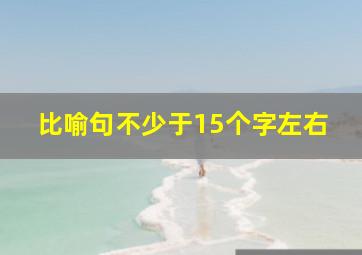 比喻句不少于15个字左右