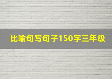 比喻句写句子150字三年级