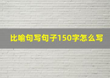 比喻句写句子150字怎么写