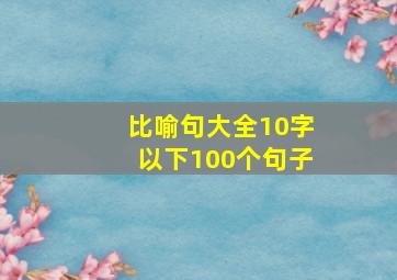 比喻句大全10字以下100个句子