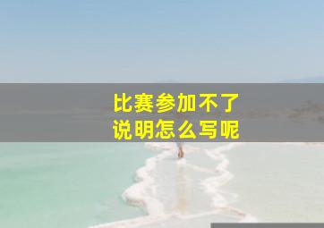 比赛参加不了说明怎么写呢