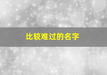 比较难过的名字