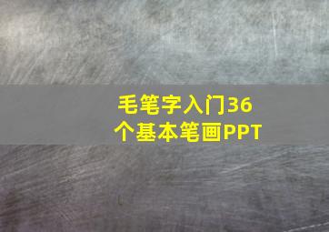 毛笔字入门36个基本笔画PPT