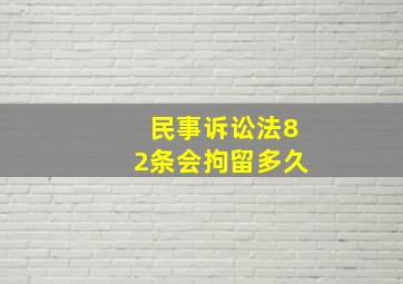 民事诉讼法82条会拘留多久