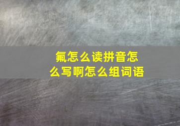 氟怎么读拼音怎么写啊怎么组词语