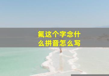 氟这个字念什么拼音怎么写