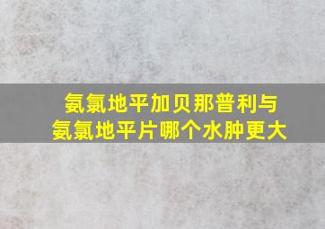 氨氯地平加贝那普利与氨氯地平片哪个水肿更大