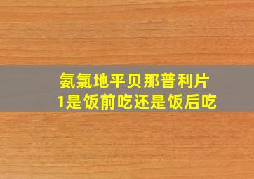 氨氯地平贝那普利片1是饭前吃还是饭后吃