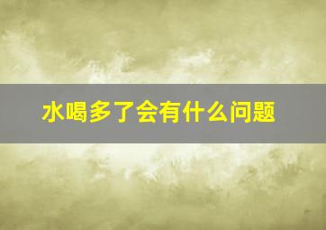 水喝多了会有什么问题