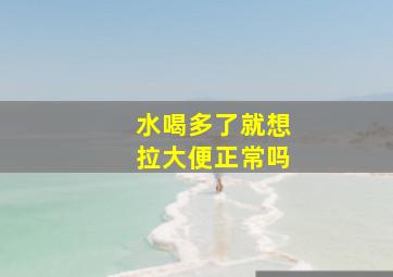 水喝多了就想拉大便正常吗