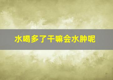 水喝多了干嘛会水肿呢