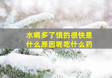 水喝多了饿的很快是什么原因呢吃什么药