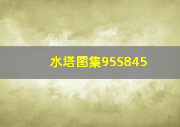 水塔图集95S845