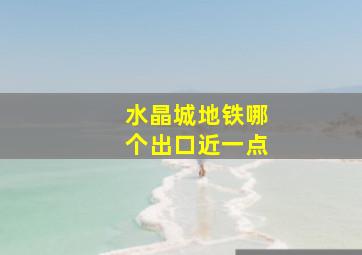 水晶城地铁哪个出口近一点