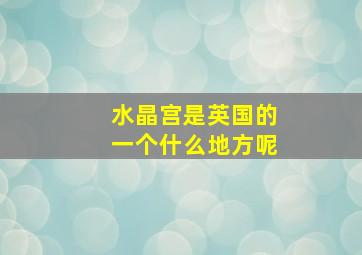 水晶宫是英国的一个什么地方呢