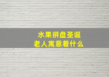 水果拼盘圣诞老人寓意着什么