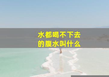 水都喝不下去的腹水叫什么