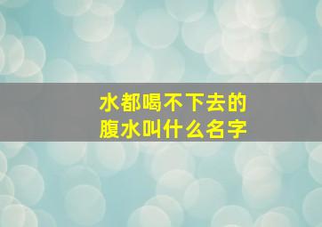 水都喝不下去的腹水叫什么名字