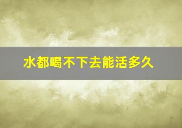 水都喝不下去能活多久