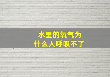 水里的氧气为什么人呼吸不了