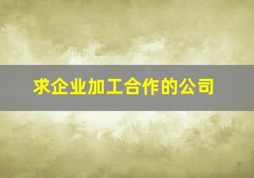 求企业加工合作的公司