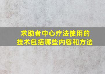 求助者中心疗法使用的技术包括哪些内容和方法