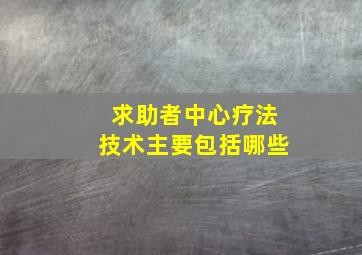 求助者中心疗法技术主要包括哪些