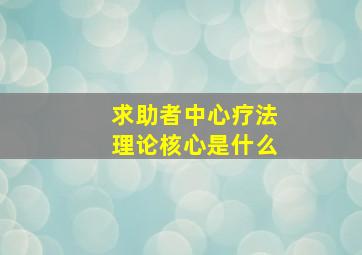 求助者中心疗法理论核心是什么