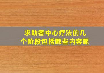 求助者中心疗法的几个阶段包括哪些内容呢