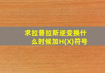 求拉普拉斯逆变换什么时候加H(X)符号