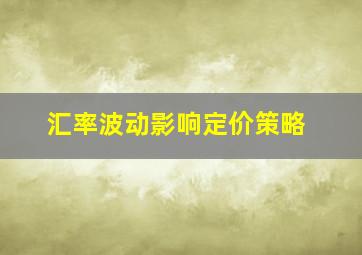 汇率波动影响定价策略