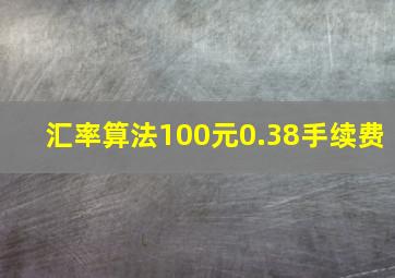 汇率算法100元0.38手续费