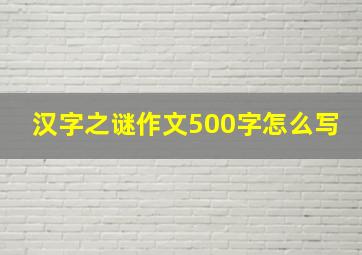 汉字之谜作文500字怎么写