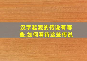 汉字起源的传说有哪些,如何看待这些传说