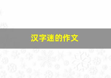 汉字迷的作文