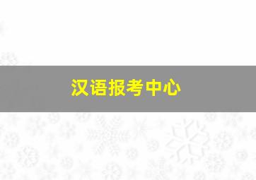 汉语报考中心