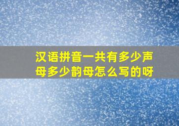 汉语拼音一共有多少声母多少韵母怎么写的呀