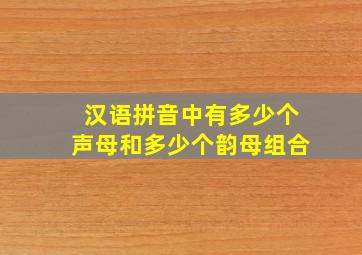 汉语拼音中有多少个声母和多少个韵母组合