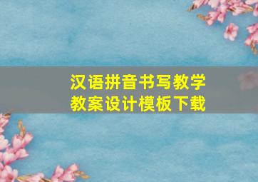 汉语拼音书写教学教案设计模板下载