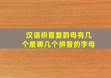 汉语拼音复韵母有几个是哪几个拼音的字母