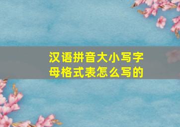 汉语拼音大小写字母格式表怎么写的