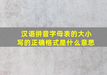 汉语拼音字母表的大小写的正确格式是什么意思