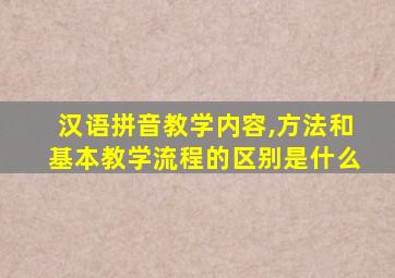 汉语拼音教学内容,方法和基本教学流程的区别是什么