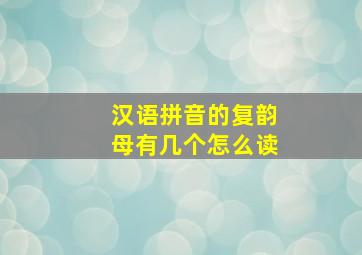 汉语拼音的复韵母有几个怎么读