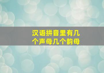 汉语拼音里有几个声母几个韵母